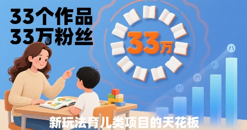 33个作品33W粉丝，育儿类项目的天花板，小白可操作-皓哥创业笔记