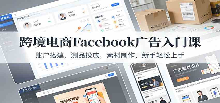 跨境电商Facebook广告入门课：账户搭建，测品投放，素材制作，新手轻松上手-皓哥创业笔记