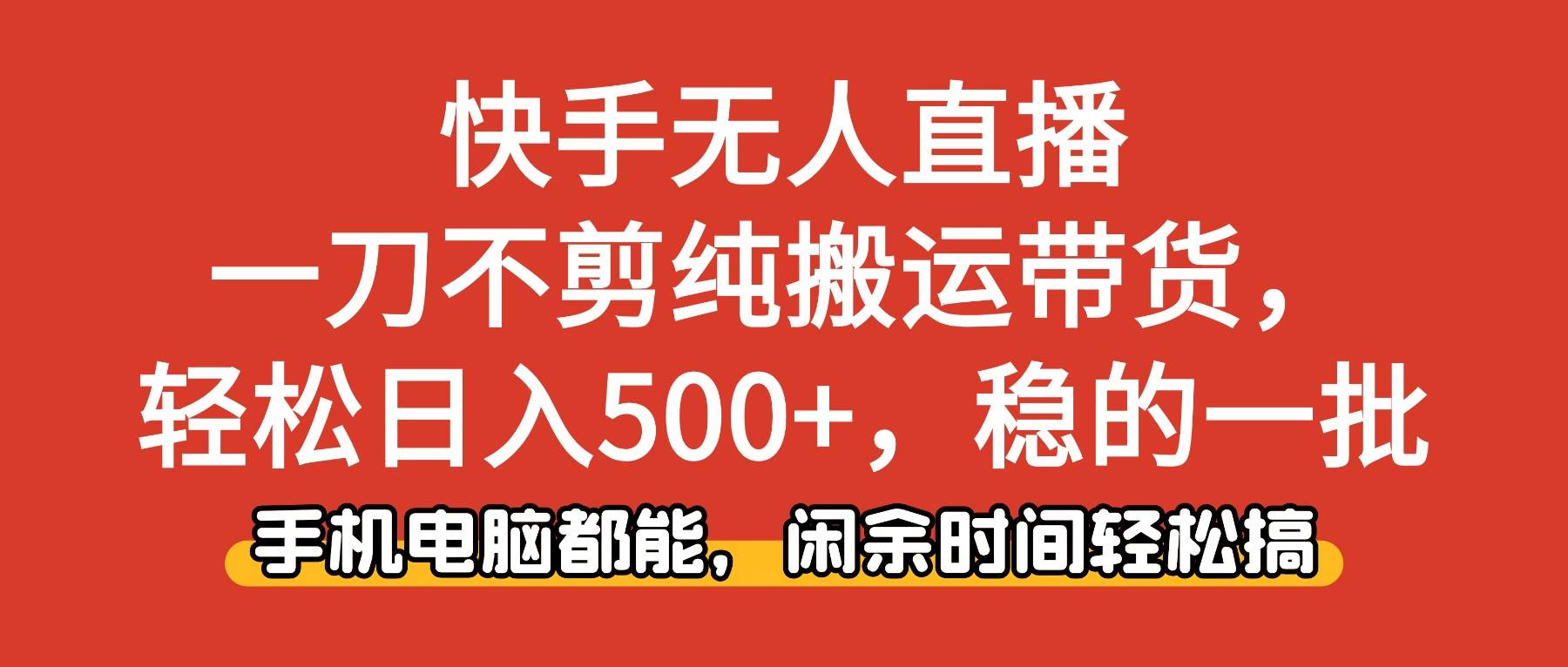 （16500期）快手无人直播，一刀不剪纯搬运带货轻松日入500+，稳的一批，手机电脑都…-皓哥创业笔记