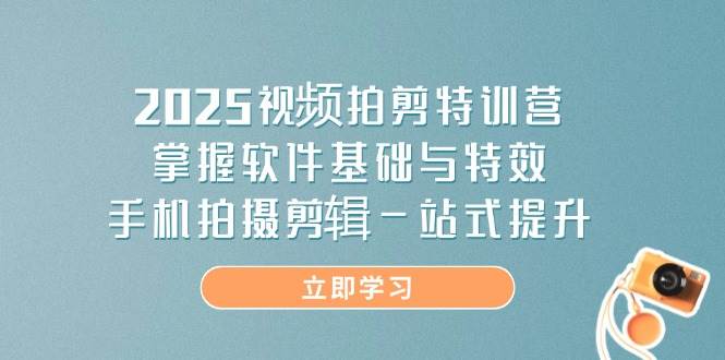 (14272期)2025视频拍剪特训营,掌握软件基础与特效,手机拍摄剪辑一站式提升-皓哥创业笔记