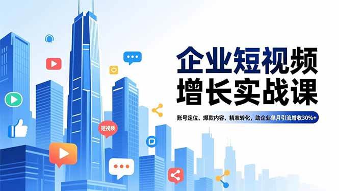 （16867期）企业短视频增长实战课，账号定位、爆款内容、精准转化，助企业单月引流增收30%+-皓哥创业笔记
