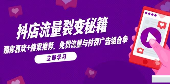 （14872期）抖店流量裂变秘籍，猜你喜欢，搜索推荐，免费流量与付费广告组合拳-皓哥创业笔记