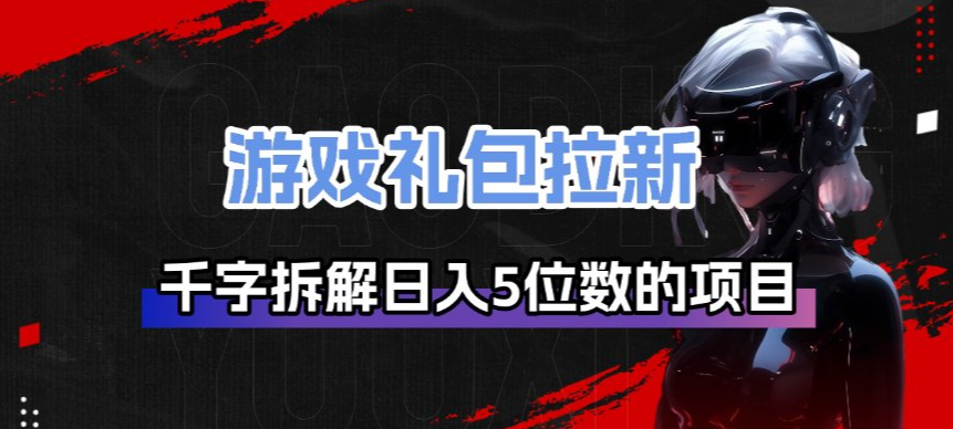 游戏礼包拉新_千字拆解日入5位数的项目逻辑-皓哥创业笔记