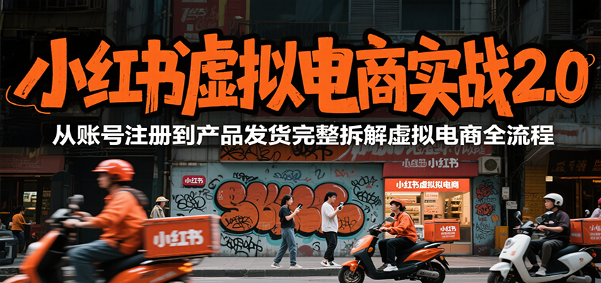 小红书虚拟电商实战2.0，从账号注册到产品发货完整拆解虚拟电商全流程-皓哥创业笔记