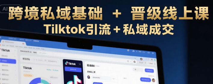 跨境私域基础+晋级线上课，Tilktok引流+私域成交-皓哥创业笔记