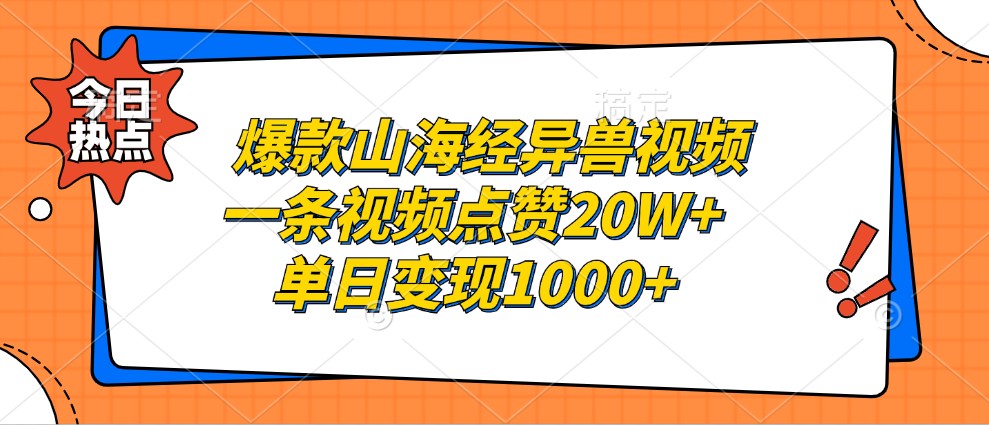 爆款山海经异兽视频,一条视频点赞20W+,单日变现1000+-皓哥创业笔记
