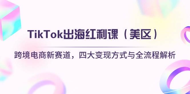 （14382期）TikTok出海红利课（美区）跨境电商新赛道，四大变现方式与全流程解析-皓哥创业笔记