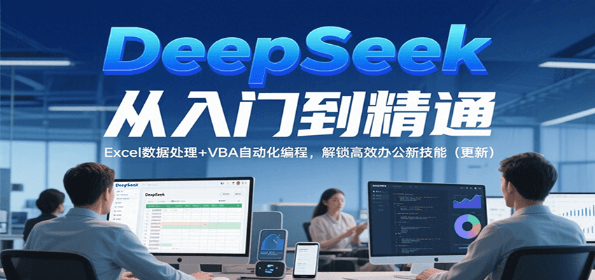 DeepSeek从入门到精通，Excel数据处理+VBA自动化编程，解锁高效办公新技能（更新）-皓哥创业笔记