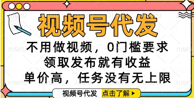 视频号代发,不用做视频,0门槛要求,领取发布就有收益,单价高,任务没有无上限【揭秘】-皓哥创业笔记