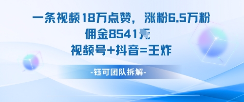 一条视频18W点赞，涨粉6.5W粉佣金8541米，视频号+抖音=王炸-皓哥创业笔记