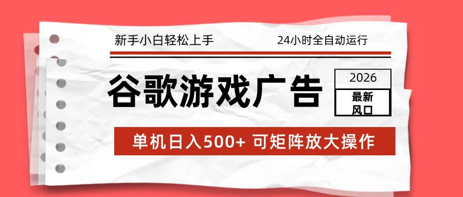 （17122期）2026最新谷歌游戏广告 单机日入500+ 24小时全自动运行，新手小白轻松玩转-皓哥创业笔记