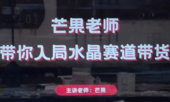 芒果老师·带你入局水晶赛道带货，助你开启水晶直播带货事业-皓哥创业笔记