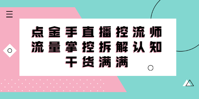 (2334期)直播控流师线上课,流量掌控拆解认知,干货满满