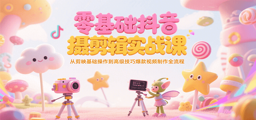 零基础抖音短视频拍摄剪辑实战课，从剪映基础操作到高级技巧爆款视频制作全流程-皓哥创业笔记