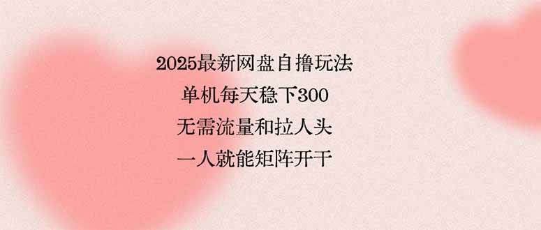 （15831期）2025最新网盘自撸玩法，单机每天稳下3张，无需流量和拉人头，一个人就…-皓哥创业笔记