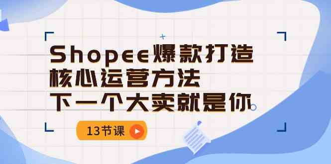 Shopee爆款打造核心运营方法，下一个大卖就是你（13节课）-皓哥创业笔记