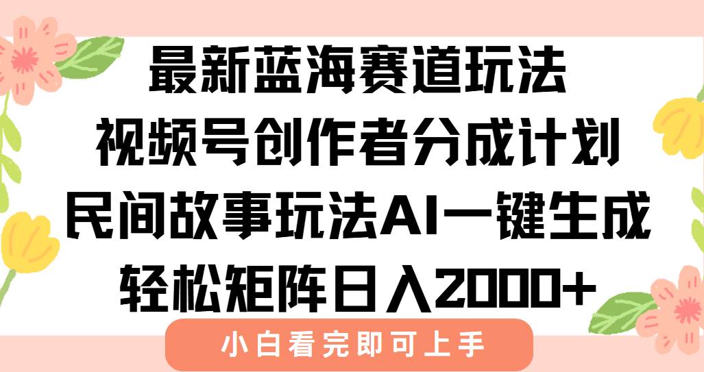 （15287期）最新视频号创作者分成民间故事玩法，AI一键生成爆款视频，轻松日入2000+-皓哥创业笔记