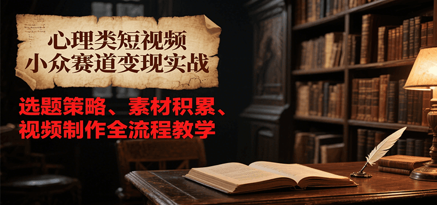 心理类短视频小众赛道变现实战，选题策略、素材积累、视频制作全流程教学-皓哥创业笔记