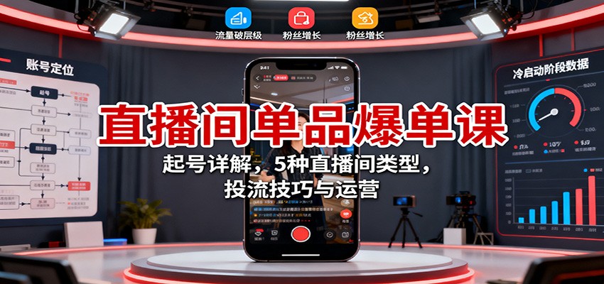 直播间单品爆单课：起号详解，5种直播间类型，投流技巧与运营-皓哥创业笔记
