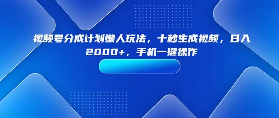 (15932期)视频号分成计划懒人玩法,十秒生成视频,日入2000+,手机一键操作-皓哥创业笔记