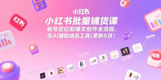 （15279期）小红书批量铺货课，账号定位到爆文创作全流程，含AI辅助选品工具(更新6月)-皓哥创业笔记