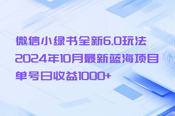 （13052期）微信小绿书全新6.0玩法，2024年10月最新蓝海项目，单号日收益1000+-皓哥创业笔记