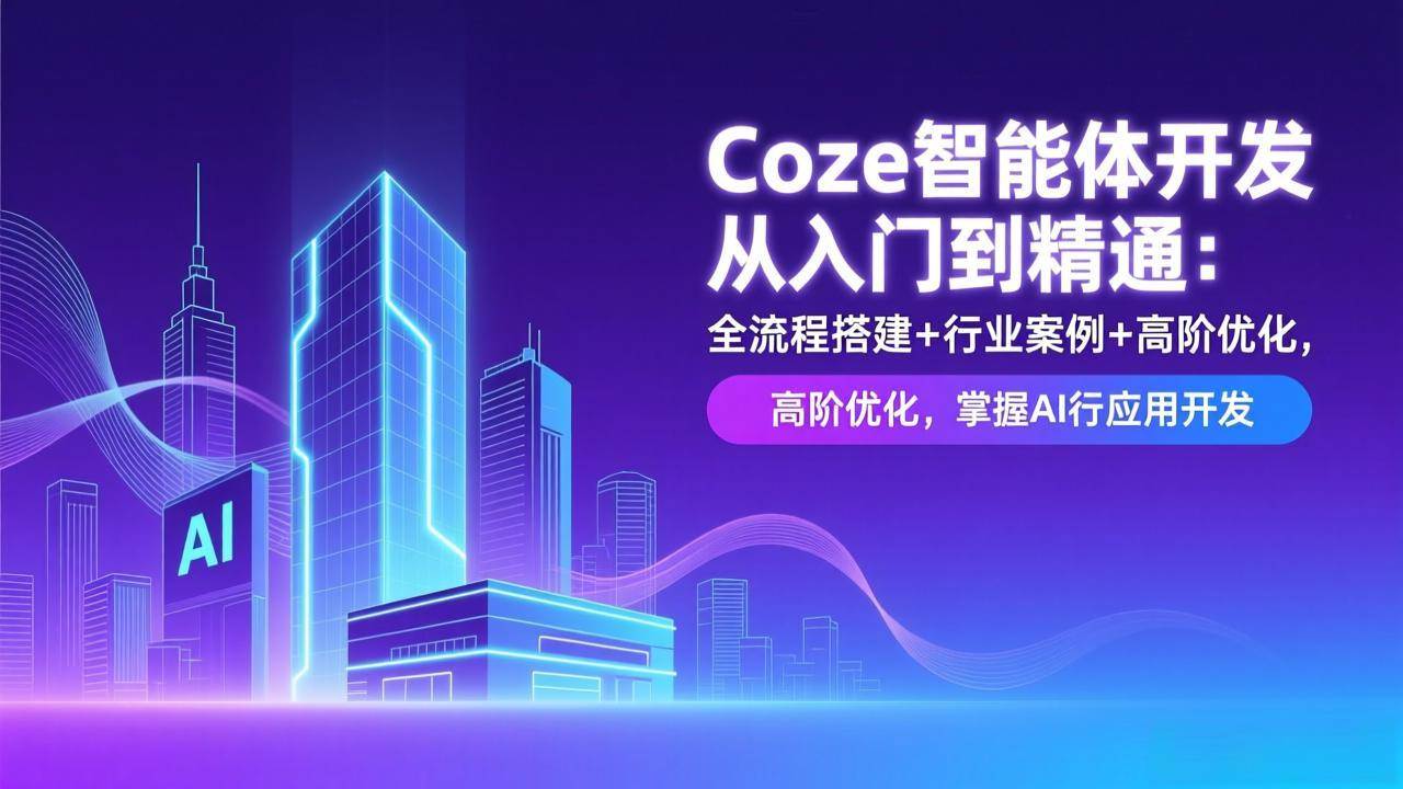 （17199期）Coze智能体开发从入门到精通：全流程搭建+行业案例+高阶优化，掌握AI应用开发-皓哥创业笔记
