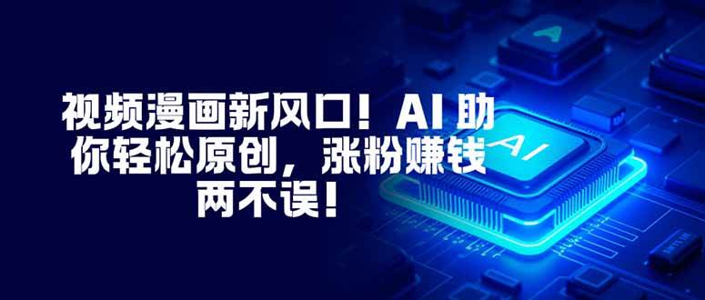 （16646期）视频漫画新风口！AI 助你轻松原创，涨粉赚钱两不误！-皓哥创业笔记