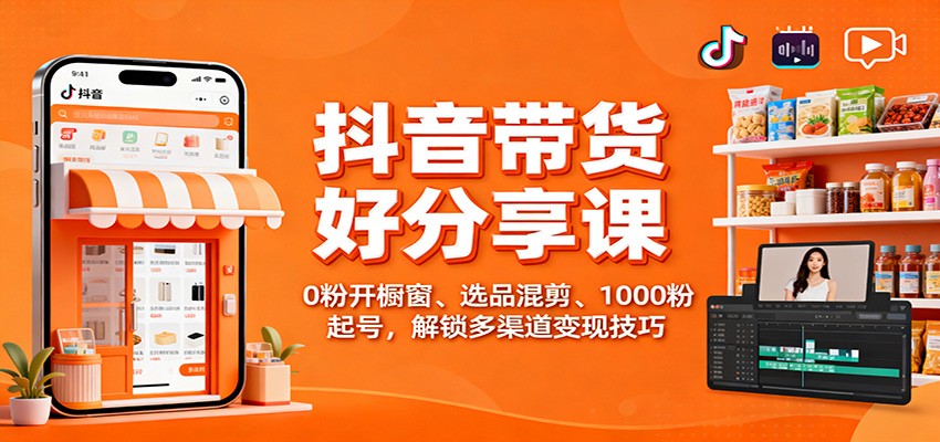 抖音带货好物分享课:0粉开橱窗、选品混剪、1000粉起号,解锁多渠道变现技巧-皓哥创业笔记