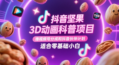 抖音坚果3D动画科普项目，撸视频号分成和抖音伙伴计划，适合零基础小白-皓哥创业笔记