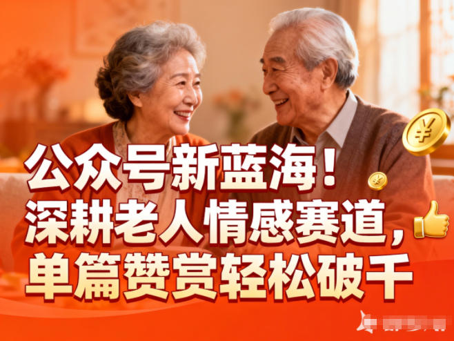 公众号新蓝海!深耕老人情感赛道,单篇赞赏轻松破1k-皓哥创业笔记