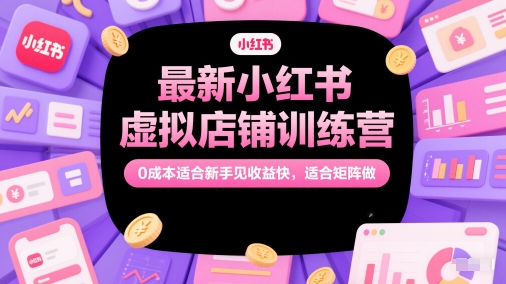 最新小红书虚拟店铺训练营，0成本适合新手见收益快，适合矩阵做-皓哥创业笔记