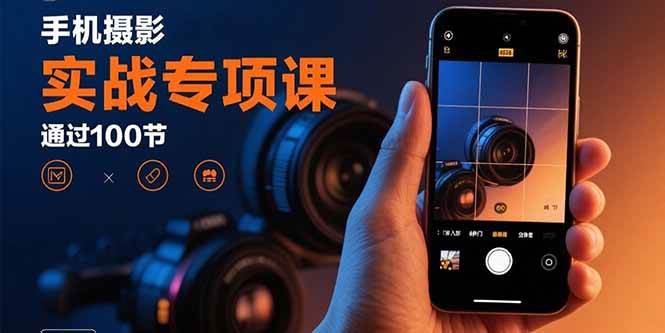 （15867期）手机摄影实战专项课：通过100节实操课程实现从入门到精通的技能进阶-皓哥创业笔记