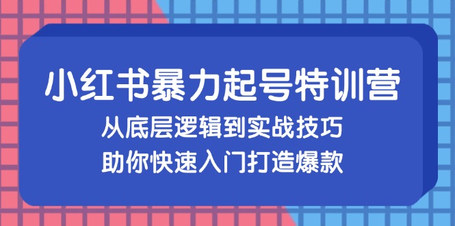 （13003期）小红书暴力起号训练营，从底层逻辑到实战技巧，助你快速入门打造爆款-皓哥创业笔记