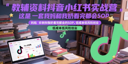 教辅资料抖音小红书实战营，这是一套我妈和我奶看完都会的SOP，低成本低风险创业（更新）-皓哥创业笔记