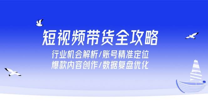 （15089期）短视频带货全攻略，行业机会解析/账号精准定位/爆款内容创作/数据复盘优化-皓哥创业笔记