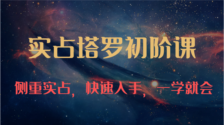 实占塔罗初阶课：独特的牌意解读学习结构，侧重实占，快速入手，一学就会（47节）-皓哥创业笔记