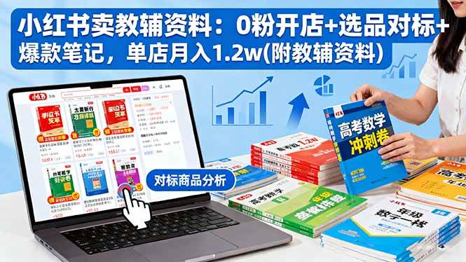 （16331期）小红书卖教辅资料：0粉开店+选品对标+爆款笔记，单店月入1.2w(附教辅资料)-皓哥创业笔记