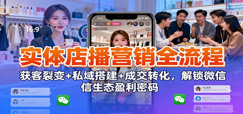 实体店播营销全流程：获客裂变+私域搭建+成交转化，解锁微信生态盈利密码-皓哥创业笔记