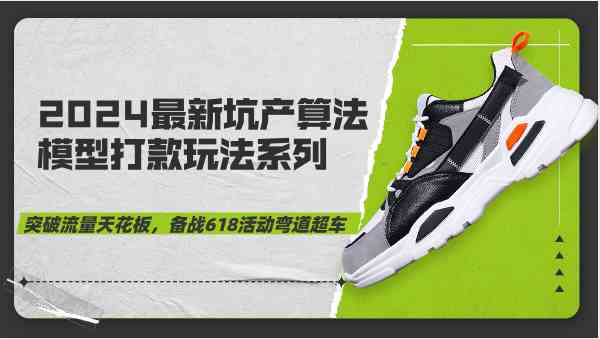 2024最新坑产算法模型打款玩法系列-突破流量天花板，备战618活动弯道超车-皓哥创业笔记