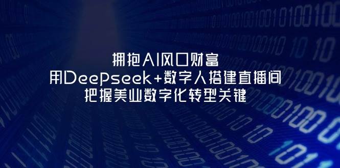 拥抱AI风口财富：用Deepseek+数字人搭建直播间，把握美业数字化转型关键-皓哥创业笔记