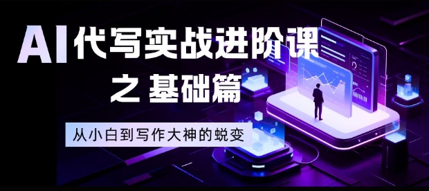 AI代写实战进阶课之基础篇，从小白到写作大神的蜕变【揭秘】-皓哥创业笔记