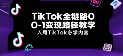 TikTok全链路0-1变现路径教学，入局TikTok必学内容-皓哥创业笔记