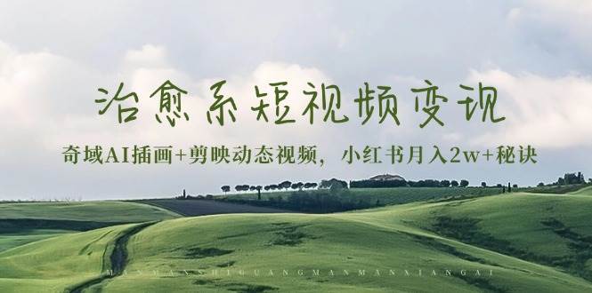 治愈系短视频变现：奇域AI插画+剪映动态视频，小红书月入2w+秘诀（含素材）-皓哥创业笔记