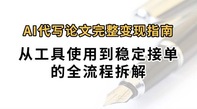 0投入月过万AI代写论文完整变现指南：从工具使用到稳定接单的全流程拆解-皓哥创业笔记