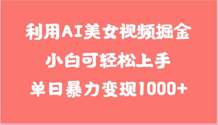 利用AI美女视频掘金，小白可轻松上手，单日暴力变现1000+，想象不到的简单-皓哥创业笔记