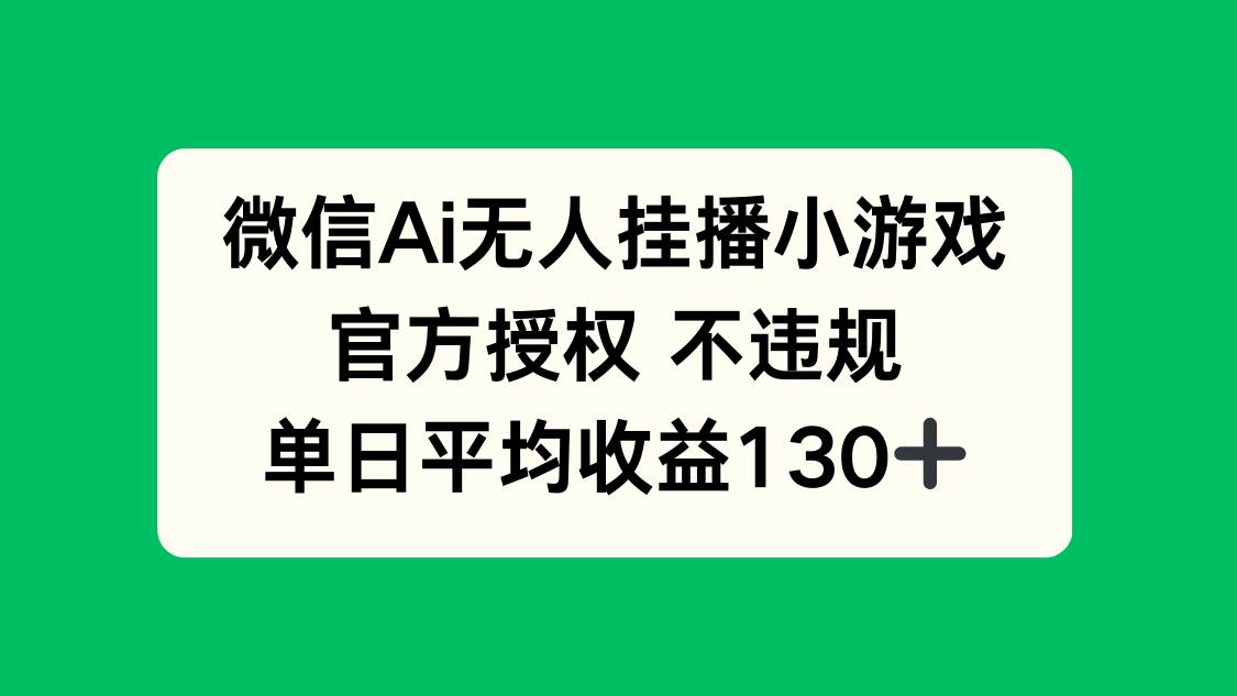 (14396期)微信AI无人挂播小游戏,官方授权 不违规,单日收益130+-皓哥创业笔记