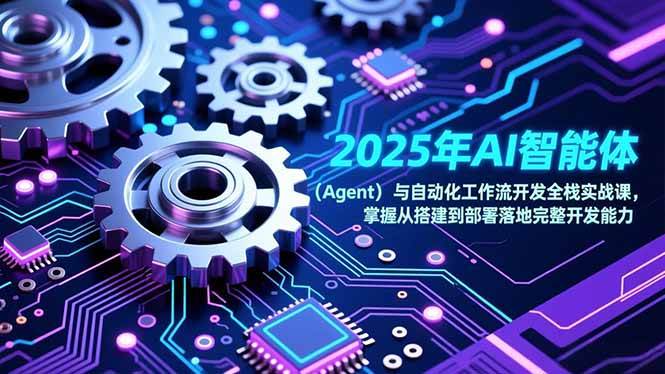 （17009期）2025年AI智能体（Agent）与自动化工作流开发全栈实战课，掌握从搭建到部署落地完整开发能力-皓哥创业笔记