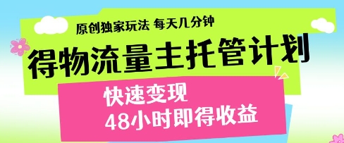 得物流量主托管计划，原创独家玩法，每天几分钟，快速变现，48小时即得收益【揭秘】-皓哥创业笔记