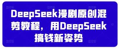 DeepSeek漫剧原创混剪教程,用DeepSeek搞钱新姿势-皓哥创业笔记